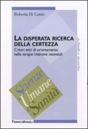 La disperata ricerca della certezza. Criteri etici di orientamento nelle terapie intensive neonatali - Roberta Di Canio