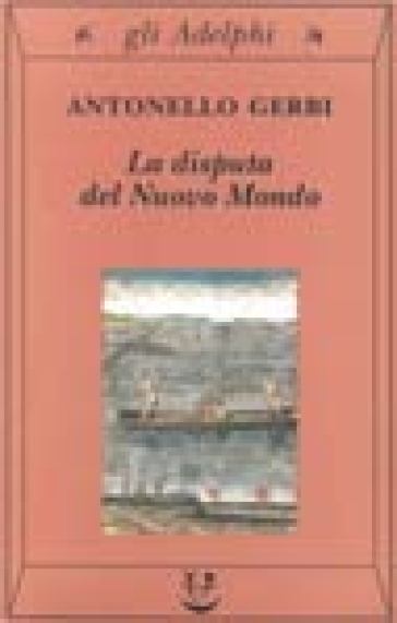 La disputa del Nuovo Mondo. Storia di una polemica (1750-1900) - Antonello Gerbi