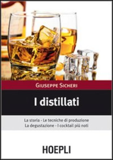 I distillati. La storia, le tecniche di produzione, la degustazione, i cocktail più noti - Giuseppe Sicheri