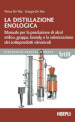 La distillazione enologica. Manuale per la produzione di alcol etilico, grappa, brandy e la valorizzazione dei sottoprodotti vitivinicoli