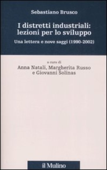 I distretti industriali: lezioni per lo sviluppo. Una lettera e nove saggi (1190-2002) - Sebastiano Brusco