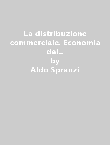 La distribuzione commerciale. Economia del commercio e politica commerciale - Aldo Spranzi