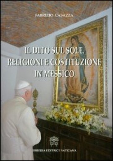 Il dito sul sole. Religione e costituzione in Messico - Fabrizio Casazza