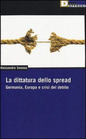 La dittatura dello spread. Germania, Europa e crisi del debito