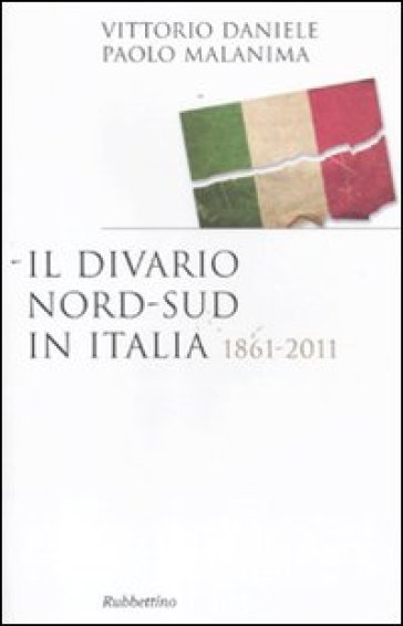 Il divario Nord-Sud in Italia 1861-2011 - Vittorio Daniele - Paolo Malanima