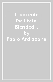 Il docente facilitato. Blended learning nella didattica universitaria: una ricerca