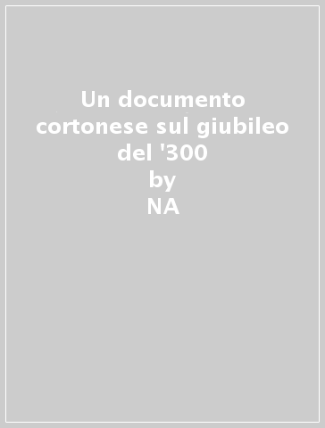 Un documento cortonese sul giubileo del '300 - Edoardo Mori - Elisabetta Mori  NA