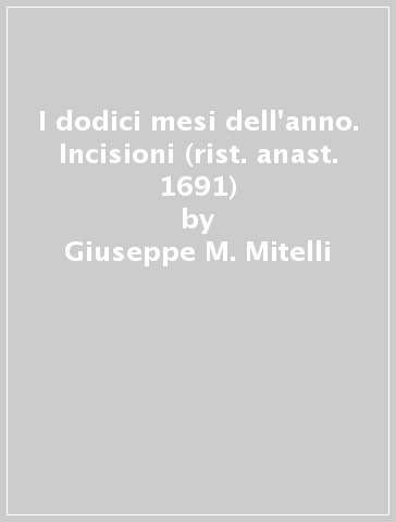 I dodici mesi dell'anno. Incisioni (rist. anast. 1691) - Giuseppe M. Mitelli