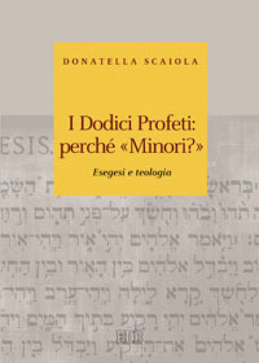 I dodici profeti: perché «minori?». Esegesi e teologia - Donatella Scaiola