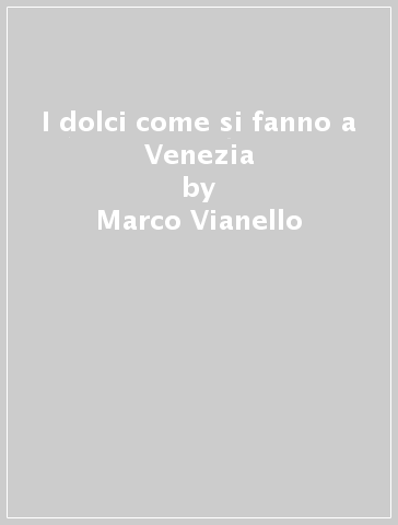 I dolci come si fanno a Venezia - Marco Vianello