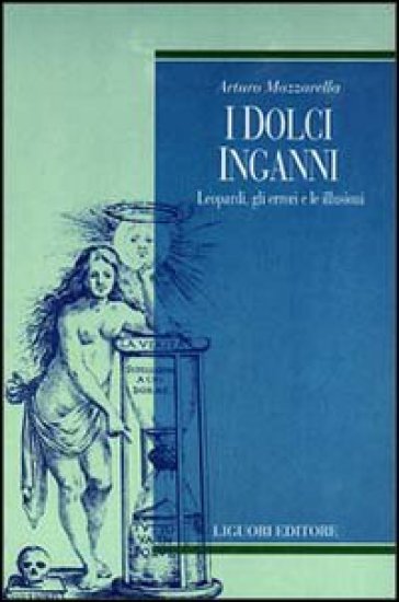 I dolci inganni. Leopardi, gli errori e le illusioni - Arturo Mazzarella