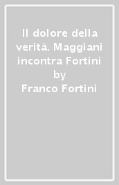 Il dolore della verità. Maggiani incontra Fortini