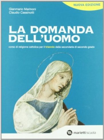 La domanda dell'uomo. Corso di religione cattolica. Per il triennio delle Scuole superiori - Gianmario Marinoni - Claudio Cassinotti