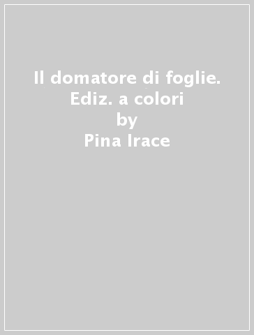 Il domatore di foglie. Ediz. a colori - Pina Irace