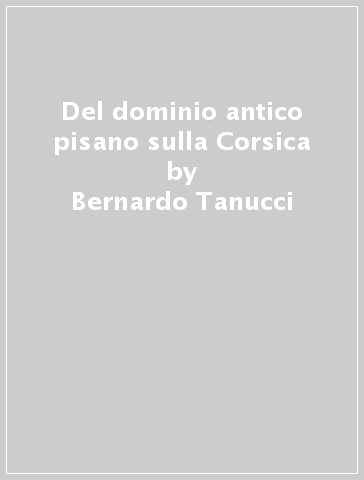 Del dominio antico pisano sulla Corsica - Bernardo Tanucci