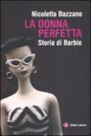 La donna perfetta. Storia di Barbie - Bazzano - Nicoletta Bazzano