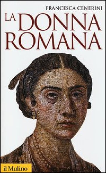 La donna romana. Modelli e realtà - Francesca Cenerini