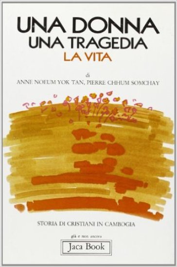 Una donna, una tragedia, la vita. Storia di cristiani in Cambogia - Anne Yok Tan - Pierre Chhum Som Chay