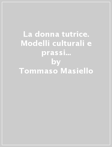 La donna tutrice. Modelli culturali e prassi giuridica fra gli Antonini e i Severi - Tommaso Masiello