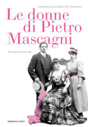 Le donne di Pietro Mascagni. Il romanzo di una vita