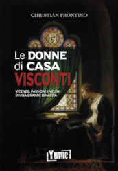 Le donne di casa Visconti. Vicende, passioni e veleni di una grande dinastia