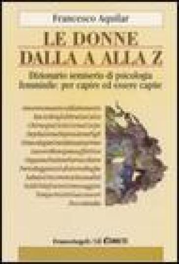 Le donne dalla A alla Z. Dizionario semiserio di psicologia femminile: per capire ed essere capite - Francesco Aquilar