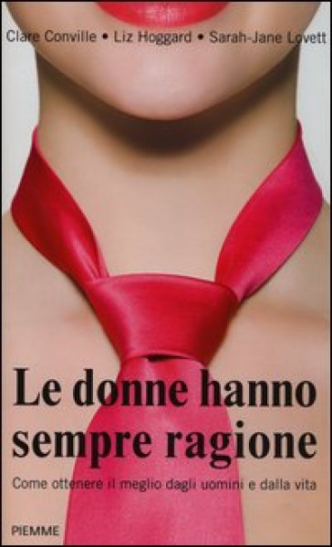 Le donne hanno sempre ragione. Come ottenere il meglio dagli uomini e dalla vita - Liz Hoggard - Clare Conville - Sarah-Jane Lovett