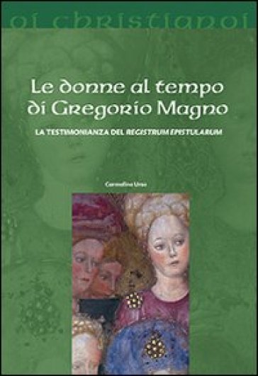 Le donne al tempo di Gregorio Magno. La testimonianza del «Registrum epistularum» - Carmelina Urso