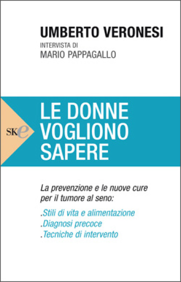 Le donne vogliono sapere. La prevenzione e le nuove cure per il tumore al seno - Umberto Veronesi - Mario Pappagallo