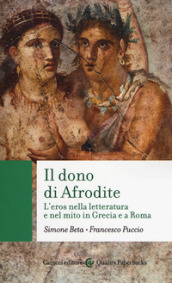 Il dono di Afrodite. L eros nella letteratura e nel mito in Grecia e a Roma