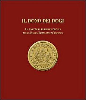 Il dono dei dogi. La raccolta di oselle dogali della Banca Popolare di Vicenza. Ediz. illustrata - Alvise Zorzi - Luigino Rancan