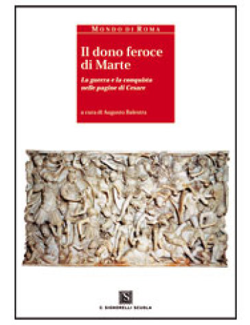 Il dono feroce di Marte. La guerra e la conquista nelle pagine di Cesare. Per i Licei e gli Ist. magistrali - Gaio Giulio Cesare