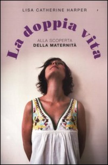 La doppia vita. Alla scoperta della maternità - Lisa C. Harper