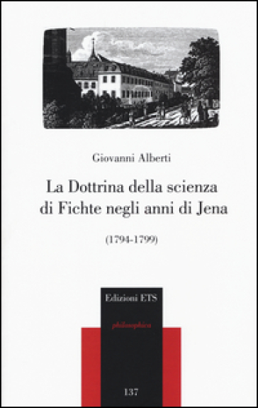 La dottrina della scienza di Fichte negli anni di Jena (1794-1799) - Giovanni Alberti