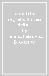 La dottrina segreta. Sintesi della scienza, della religione e della filosofia