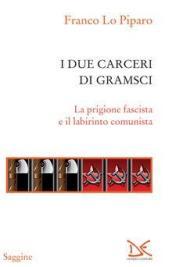 I due carceri di Gramsci. La prigione fascista e il labirinto del comunismo