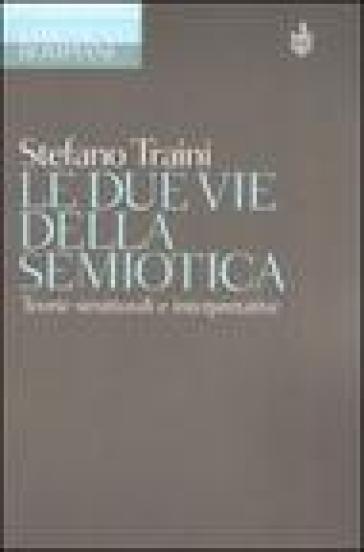 Le due vie della semiotica. Teorie strutturali e interpretative - Stefano Traini