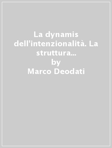 La dynamis dell'intenzionalità. La struttura della vita di coscienza in Husserl - Marco Deodati