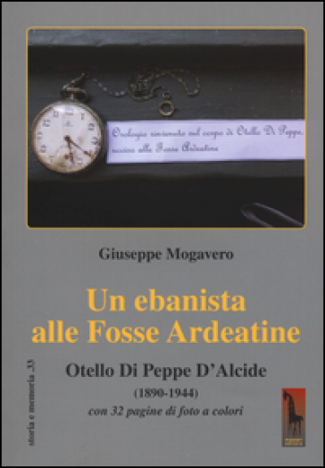 Un ebanista alle Fosse Ardeatine. Otello di Peppe d'Alcide (1890-1944) - Giuseppe Mogavero