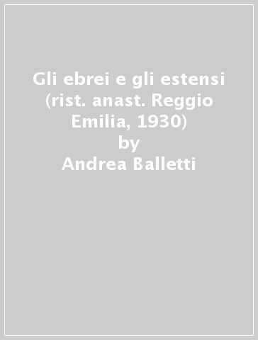 Gli ebrei e gli estensi (rist. anast. Reggio Emilia, 1930) - Andrea Balletti