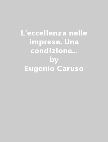 L'eccellenza nelle imprese. Una condizione per la sopravvivenza tra nuove tecnologie, globalizzazione e ipercompetizione - Eugenio Caruso