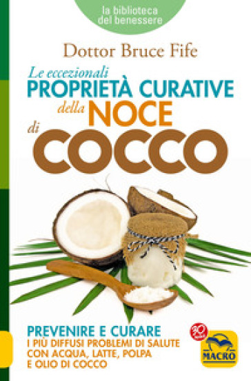 Le eccezionali proprietà curative della noce di cocco. Prevenire e curare i più diffusi problemi di salute con acqua, latte, polpa e olio di cocco - Bruce Fife