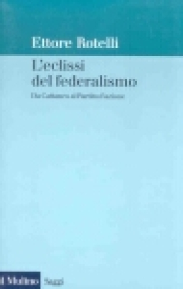 L'eclissi del federalismo. Da Cattaneo al Partito d'azione - Ettore Rotelli
