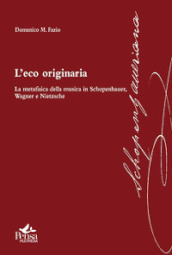 L eco originaria. La metafisica della musica in Schopenhauer, Wagner e Nietzsche