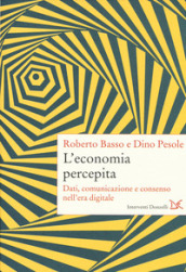 L economia percepita. Dati, comunicazione e consenso nell era digitale