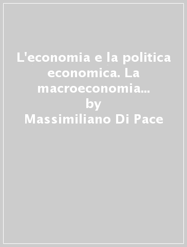 L'economia e la politica economica. La macroeconomia ed i contenuti della politica economica italiana e dell'UE - Massimiliano Di Pace