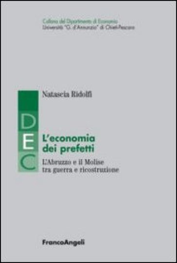 L'economia dei prefetti. L'Abruzzo e il Molise tra guerra e ricostruzione - Natascia Ridolfi