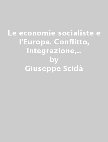 Le economie socialiste e l'Europa. Conflitto, integrazione, cooperazione - Giuseppe Scidà