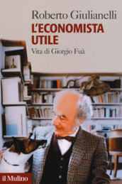 L economista utile. Vita di Giorgio Fuà