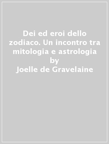 Dei ed eroi dello zodiaco. Un incontro tra mitologia e astrologia - Joelle de Gravelaine